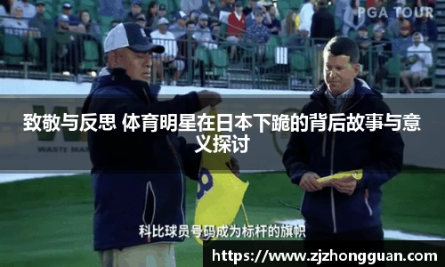 致敬与反思 体育明星在日本下跪的背后故事与意义探讨