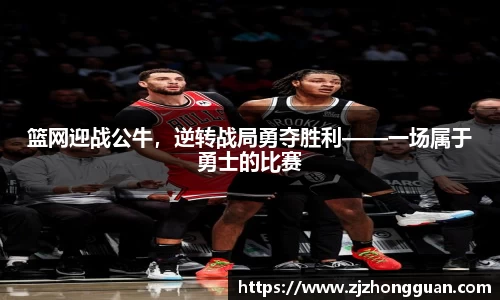 篮网迎战公牛，逆转战局勇夺胜利——一场属于勇士的比赛